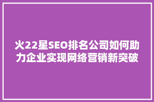 火22星SEO排名公司如何助力企业实现网络营销新突破