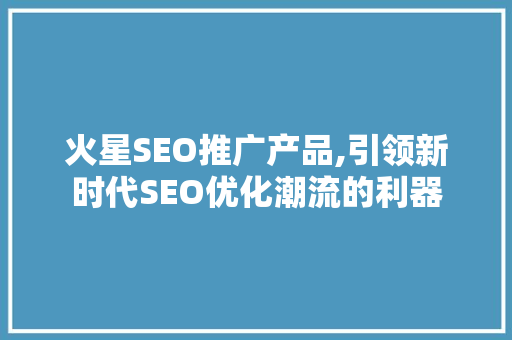 火星SEO推广产品,引领新时代SEO优化潮流的利器