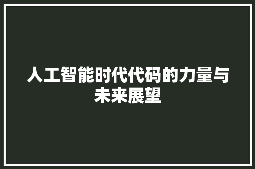 人工智能时代代码的力量与未来展望