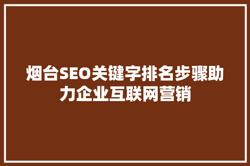 烟台SEO关键字排名步骤助力企业互联网营销