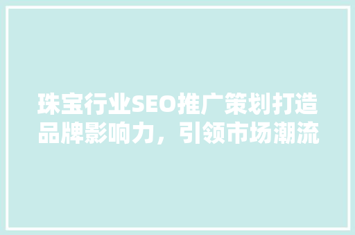 珠宝行业SEO推广策划打造品牌影响力，引领市场潮流