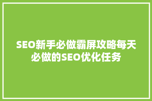SEO新手必做霸屏攻略每天必做的SEO优化任务