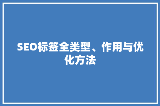 SEO标签全类型、作用与优化方法