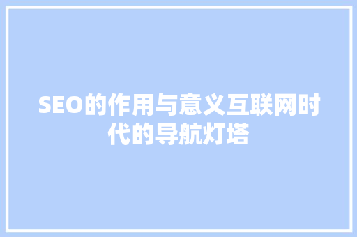 SEO的作用与意义互联网时代的导航灯塔
