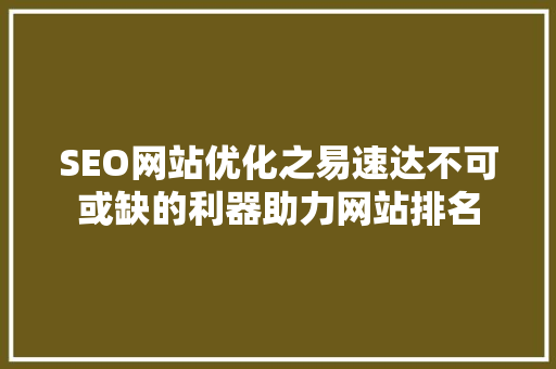 SEO网站优化之易速达不可或缺的利器助力网站排名