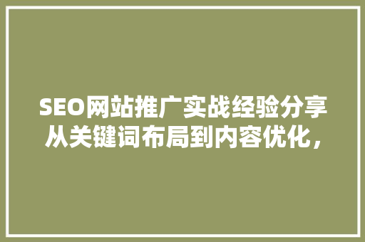 SEO网站推广实战经验分享从关键词布局到内容优化，助力网站排名提升