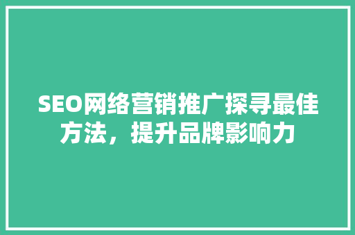 SEO网络营销推广探寻最佳方法，提升品牌影响力