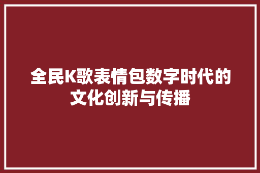 全民K歌表情包数字时代的文化创新与传播