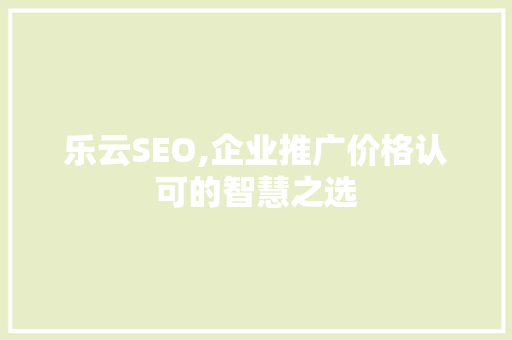 乐云SEO,企业推广价格认可的智慧之选