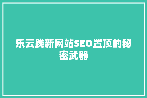 乐云践新网站SEO置顶的秘密武器