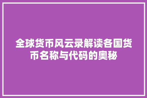 全球货币风云录解读各国货币名称与代码的奥秘