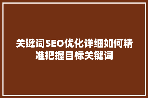 关键词SEO优化详细如何精准把握目标关键词