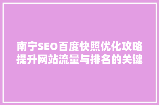 南宁SEO百度快照优化攻略提升网站流量与排名的关键