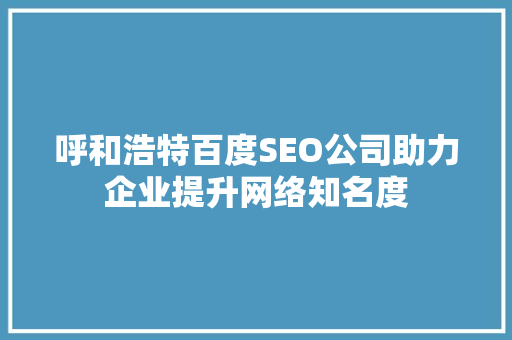 呼和浩特百度SEO公司助力企业提升网络知名度