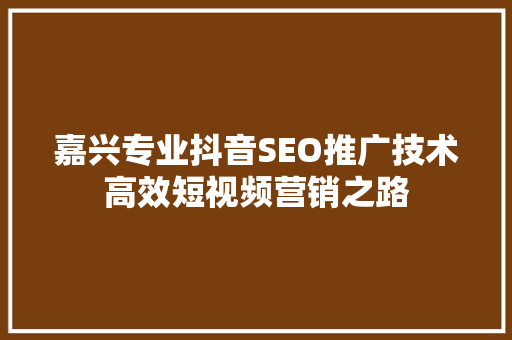 嘉兴专业抖音SEO推广技术高效短视频营销之路