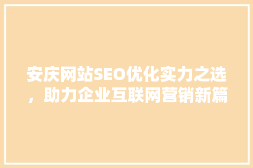 安庆网站SEO优化实力之选，助力企业互联网营销新篇章