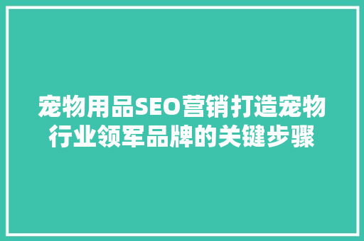 宠物用品SEO营销打造宠物行业领军品牌的关键步骤