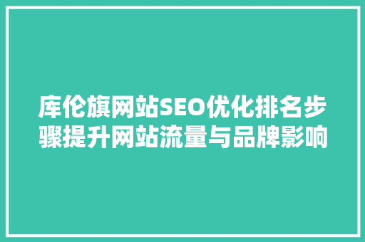 库伦旗网站SEO优化排名步骤提升网站流量与品牌影响力的方法
