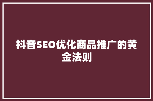 抖音SEO优化商品推广的黄金法则