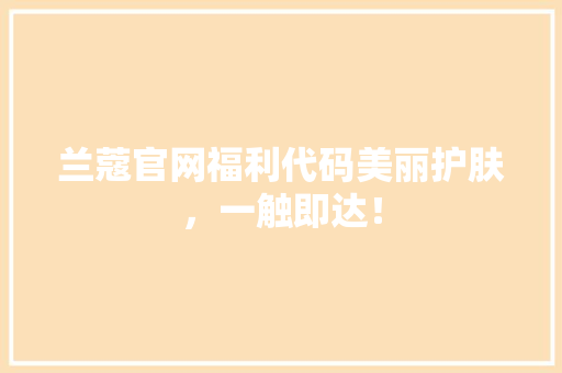 兰蔻官网福利代码美丽护肤，一触即达！
