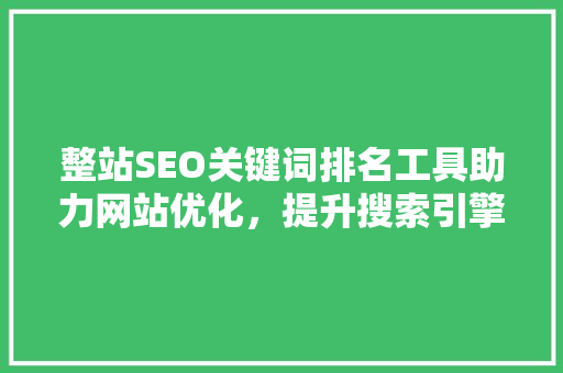 整站SEO关键词排名工具助力网站优化，提升搜索引擎排名