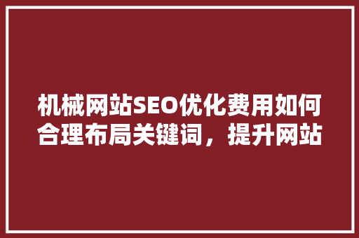 机械网站SEO优化费用如何合理布局关键词，提升网站排名