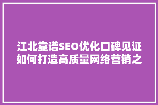江北靠谱SEO优化口碑见证如何打造高质量网络营销之路