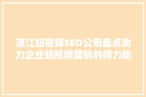 湛江短视频SEO公司盘点助力企业短视频营销的得力助手