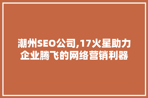 潮州SEO公司,17火星助力企业腾飞的网络营销利器