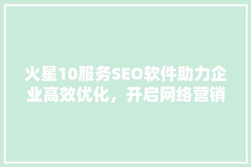 火星10服务SEO软件助力企业高效优化，开启网络营销新篇章