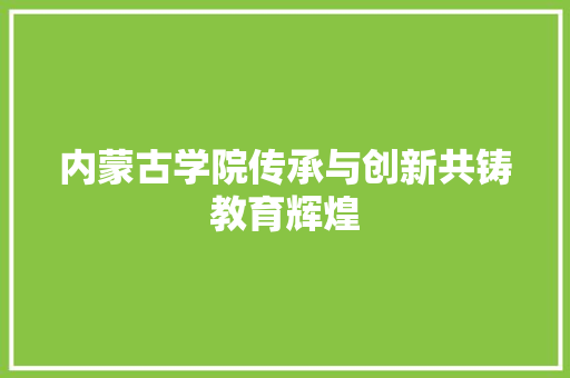 内蒙古学院传承与创新共铸教育辉煌