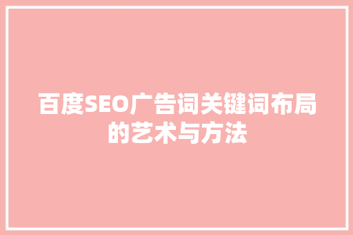 百度SEO广告词关键词布局的艺术与方法