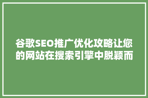 谷歌SEO推广优化攻略让您的网站在搜索引擎中脱颖而出