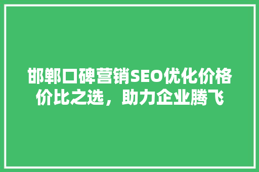 邯郸口碑营销SEO优化价格价比之选，助力企业腾飞