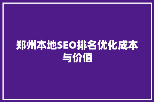 郑州本地SEO排名优化成本与价值