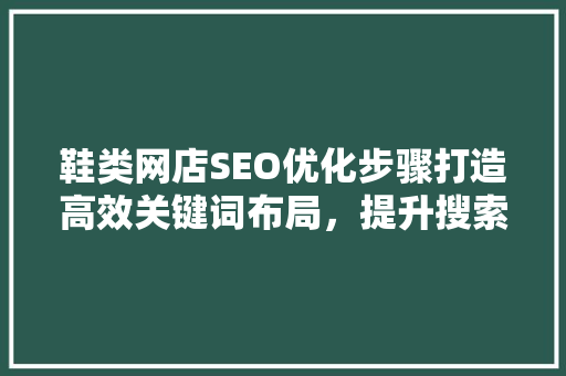 鞋类网店SEO优化步骤打造高效关键词布局，提升搜索引擎排名