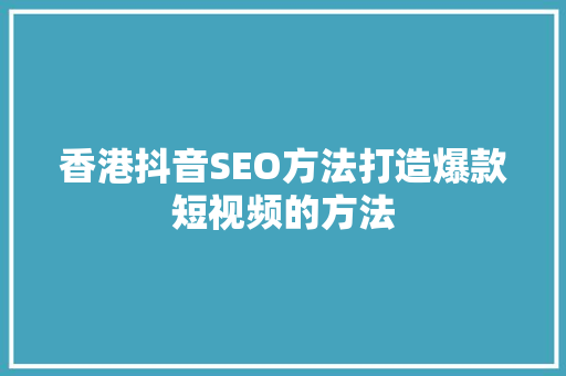 香港抖音SEO方法打造爆款短视频的方法