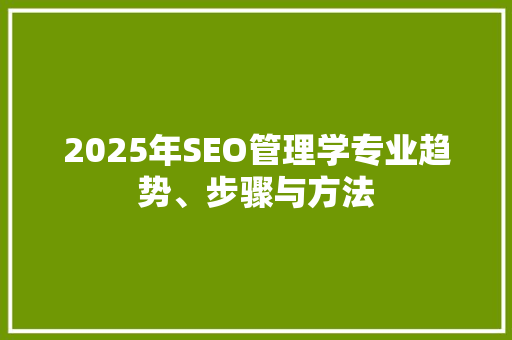 2025年SEO管理学专业趋势、步骤与方法