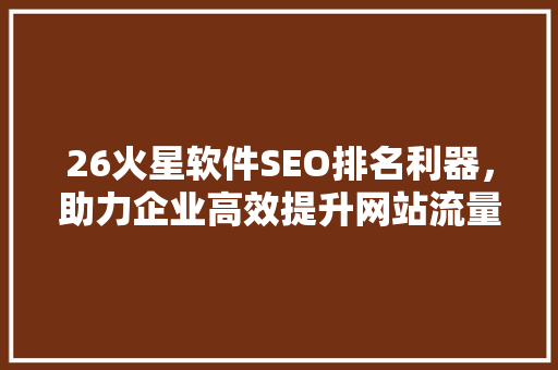 26火星软件SEO排名利器，助力企业高效提升网站流量