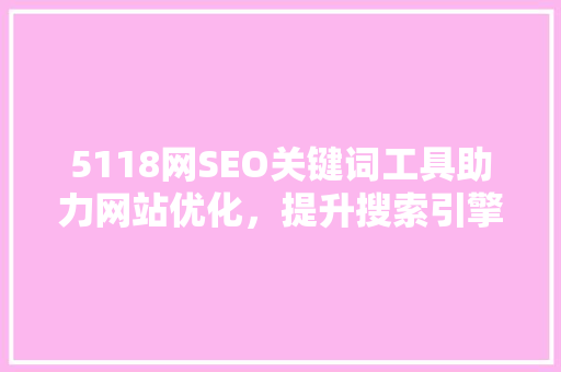 5118网SEO关键词工具助力网站优化，提升搜索引擎排名