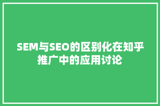 SEM与SEO的区别化在知乎推广中的应用讨论
