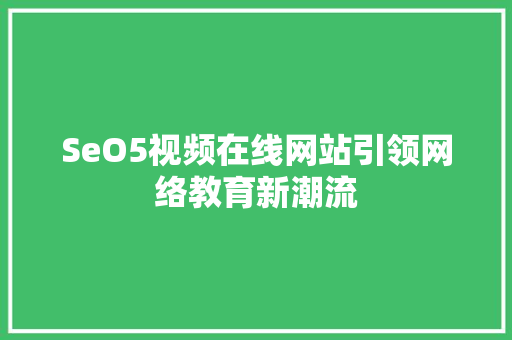 SeO5视频在线网站引领网络教育新潮流