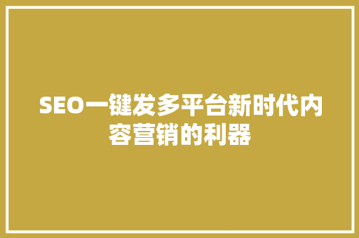 SEO一键发多平台新时代内容营销的利器
