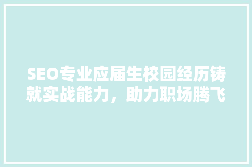 SEO专业应届生校园经历铸就实战能力，助力职场腾飞