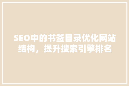 SEO中的书签目录优化网站结构，提升搜索引擎排名