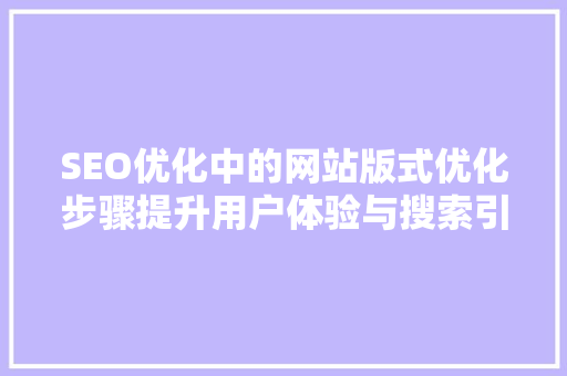 SEO优化中的网站版式优化步骤提升用户体验与搜索引擎排名的关键