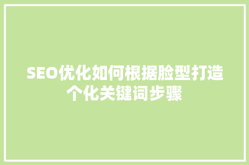 SEO优化如何根据脸型打造个化关键词步骤