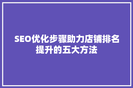 SEO优化步骤助力店铺排名提升的五大方法
