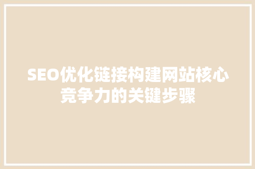 SEO优化链接构建网站核心竞争力的关键步骤
