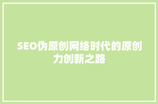 SEO伪原创网络时代的原创力创新之路